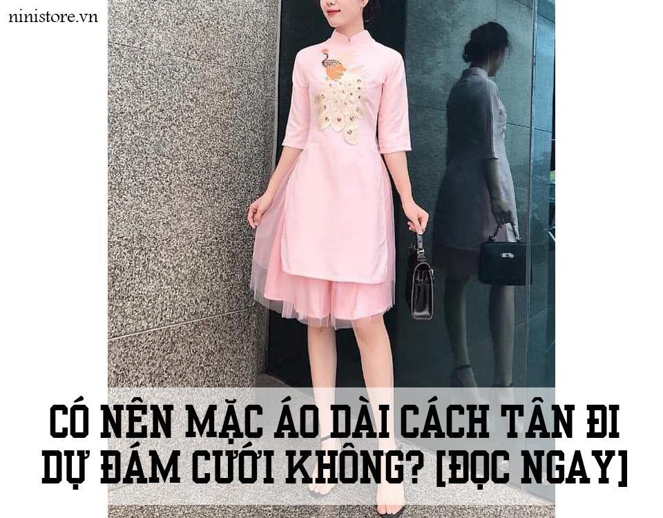 Có nên mặc Áo Dài Cách Tân đi dự đám cưới không? [Đọc Ngay]