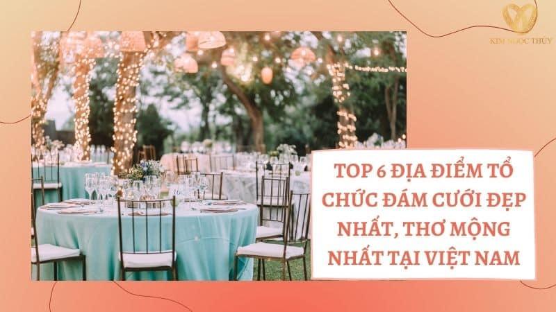 TOP 6 ĐỊA ĐIỂM TỔ CHỨC ĐÁM CƯỚI ĐẸP NHẤT, THƠ MỘNG NHẤT TẠI VIỆT NAM