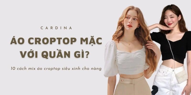 Áo croptop mặc với quần gì cá tính và tôn dáng nhất? Cách phối đồ nàng không nên bỏ qua