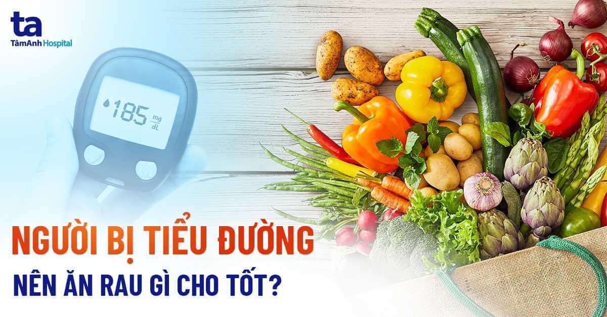 Người bệnh tiểu đường nên ăn rau gì?