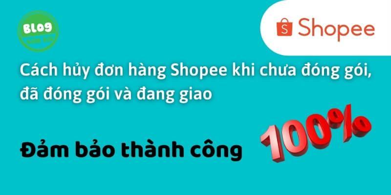 Làm sao để hủy đơn hàng Shopee khi chưa đóng gói, đã đóng gói, đang giao?